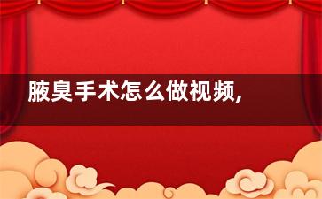 腋臭手术怎么做视频,腋臭手术怎么做视频教程