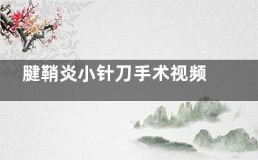 腱鞘炎小针刀手术视频,腱鞘炎小针刀手术后怎么锻炼