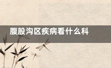 腹股沟区疾病看什么科,腹股沟区疾病看什么科***