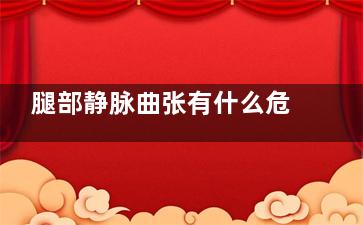 腿部静脉曲张有什么危害(腿部静脉曲张有哪些治疗方法)