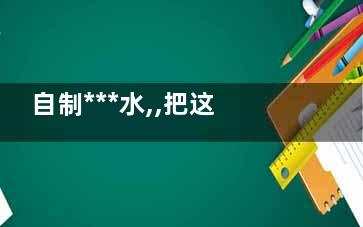自制***水,,把这物喷在手机上有神奇***(自制自来水)