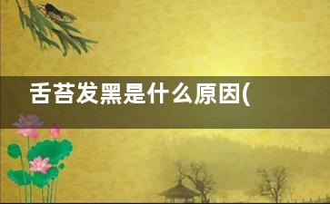 舌苔发黑是什么原因(舌苔发黑是什么病兆)