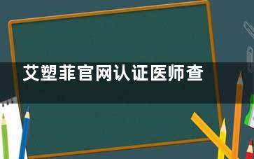 艾塑菲官网认证医师查询:北京上海杭州重庆成都广州艾塑菲认证医生正规医生名单分享