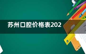 苏州口腔价格表2025版:洗牙99+补牙300+拔智齿400+种植牙3000+矫正9000+