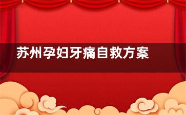 苏州孕妇牙痛自救方案：3种靠谱止痛法（冰敷/淡盐水/丁香酚）+急诊医院推荐