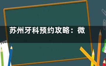 苏州牙科预约攻略：微信/支付宝/电话成功概率PK，有名的医生号源抢号时间表曝光
