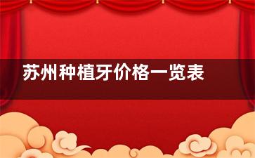 苏州种植牙价格一览表：2025年苏州种植牙收费标准2800~6500起结合实况来看大概多少钱！