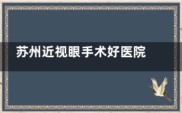 苏州近视眼手术好医院公开，分享当地人认可的眼科医院排名！