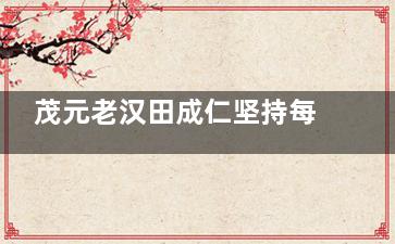 茂元老汉田成仁坚持每天锻炼来养生
