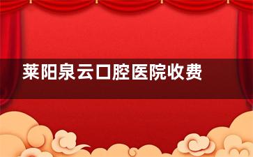 莱阳泉云口腔医院收费正规吗？挺正规的，种植/正畸等有明码标价，无乱加价，项目价格公开透明