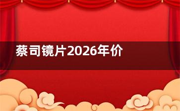 蔡司镜片2026年价格全公开！从入门级到高端系列，教你如何根据预算选择比较适合的！