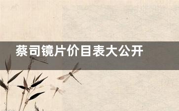 蔡司镜片价目表大公开！配镜不被坑，这份价格指南请收好！