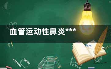 血管运动性鼻炎***治疗方法(血管运动性鼻炎***吗)