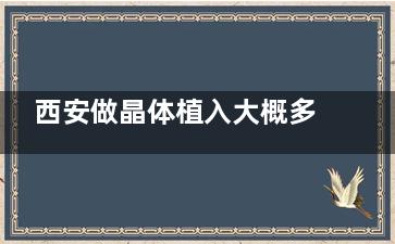 西安做晶体植入大概多少钱？ICL晶体2.9w+TICL晶体3.3w+PRL悬浮镜3w+术前检查500+复查30+