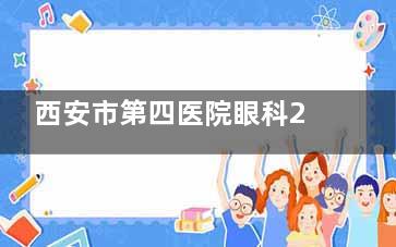 西安市第四医院眼科2025价格表公布：近视10800元起、白内障6500元起、青光眼1000元起