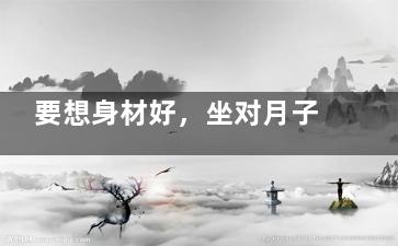 要想身材好，坐对月子就能帮你搞定！(如果一个长得好看身材***的坐你)