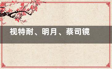 视特耐、明月、蔡司镜片哪个好？从镜片寿命、清洁难易度对比，选出耐用好打理的！