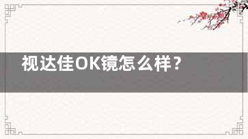 视达佳OK镜怎么样？揭秘其非手术矫正原理与6000-10000元亲民价格优势