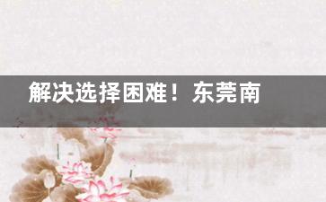 解决选择困难！东莞南城可玫尔、星采、紫芯，为你匹配最适合的整形机构