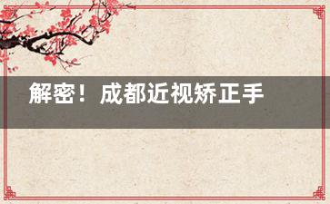 解密！成都近视矫正手术需要多少钱？准分子激光5000+/飞秒激光8800+/晶体植入29800+！