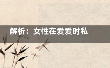 解析：女性在爱爱时私处为何会发出声音