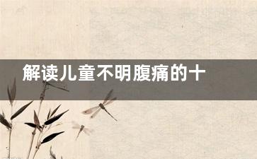 解读儿童不明腹痛的十大原因