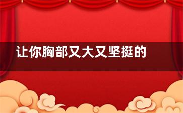 让你胸部又大又坚挺的4个日常方法