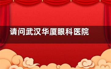 请问武汉华厦眼科医院开业了吗？什么时候开业？据悉22年已开业，地址在青年路199号！