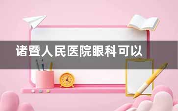 诸暨人民医院眼科可以配眼镜吗？医学验光中心：蔡司镜片6折起，学生专属套餐399元（含镜架）！