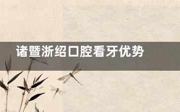 诸暨浙绍口腔看牙优势曝光：正规的团队、新型的设备、齐全的项目、周到的服务等！