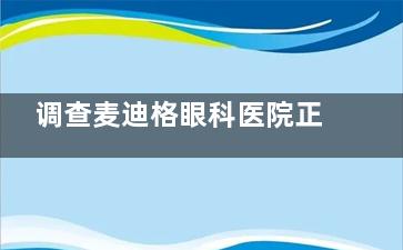 调查麦迪格眼科医院正规吗？通过解析资质、设备、医生团队、患者口碑看不止正规还有口碑！