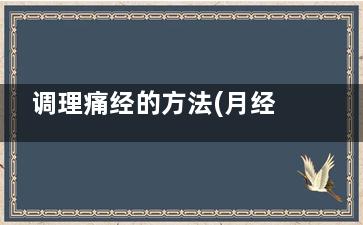 调理痛经的方法(月经痛调理方法)