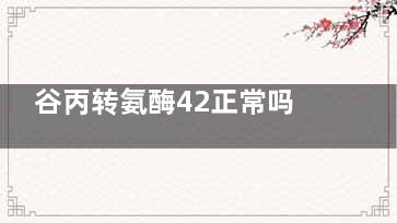 谷丙转氨酶42正常吗(谷丙转氨酶42正常值是9-50)