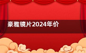 豪雅镜片2024年价目表:新乐学Pro镜片/离焦镜片/单光镜片/双面非球面镜片收费价格表更新!