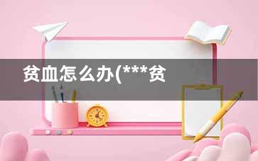 贫血怎么办(***贫血怎么办)