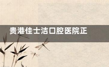 贵港佳士洁口腔医院正规吗怎么样？正规！资质齐全、服务贴心、经验充足，技术出众、价格透明！