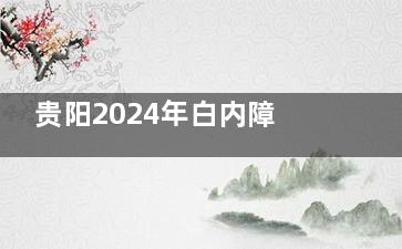 贵阳2024年白内障免费政策详解，符合这些条件可申请免费手术！