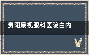 贵阳康视眼科医院白内障怎么样？虽主攻全飞秒/半飞秒激光，但院长团队可免费解答白内障术后注意事项