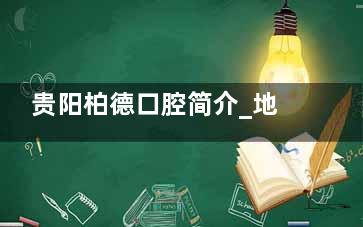 贵阳柏德口腔简介_地址_联系电话_服务特色_口碑评价全部解析