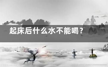 起床后什么水不能喝？,早晨起来,绝不能喝四种水!!!