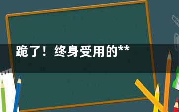 跪了！终身受用的***全神秘偏方,终身受用的四句话