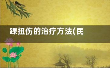 踝扭伤的治疗方法(民间偏方治疗脚踝扭伤)