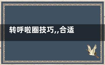转呼啦圈技巧,,合适自己很重要,转呼啦圈的办法