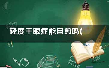 轻度干眼症能自愈吗(轻度干眼症可以完全***吗)