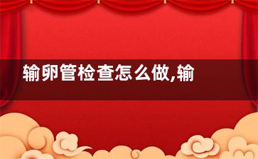 输卵管检查怎么做,输卵管堵塞自测方法
