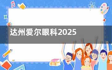 达州爱尔眼科2025价格表一览：近视8800元起、白内障2000元起、睑内翻矫正2800元起