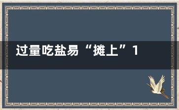 过量吃盐易“摊上”12种疾病,过量的吃盐会不会有什么症状