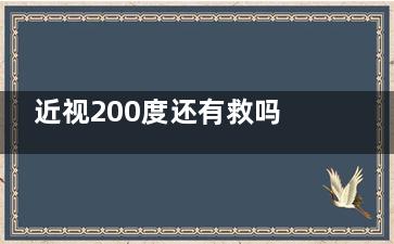 近视200度还有救吗(眼睛200度近视吗)