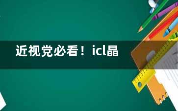 近视党必看！icl晶体植入v4c和v5有什么区别？技术特点与适用人群解析