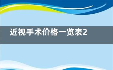 近视手术价格一览表2024，全飞秒15800元起半飞秒12800元起ICL晶体植入29800元起！